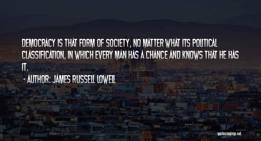 James Russell Lowell Quotes: Democracy Is That Form Of Society, No Matter What Its Political Classification, In Which Every Man Has A Chance And