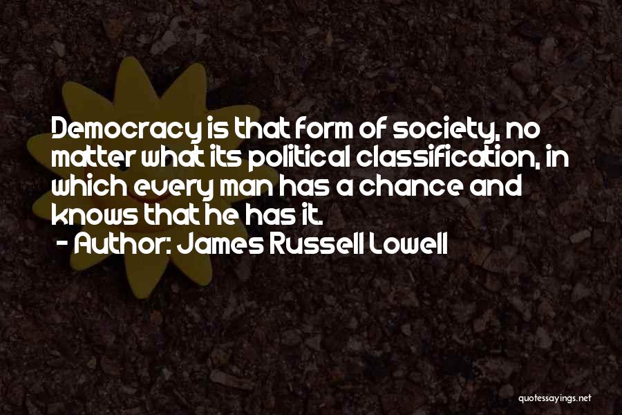 James Russell Lowell Quotes: Democracy Is That Form Of Society, No Matter What Its Political Classification, In Which Every Man Has A Chance And