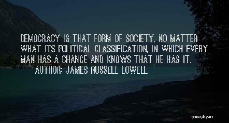 James Russell Lowell Quotes: Democracy Is That Form Of Society, No Matter What Its Political Classification, In Which Every Man Has A Chance And