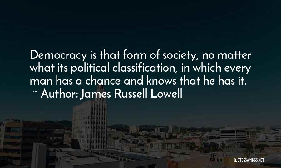 James Russell Lowell Quotes: Democracy Is That Form Of Society, No Matter What Its Political Classification, In Which Every Man Has A Chance And