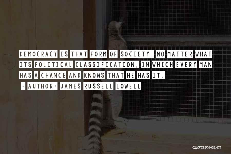 James Russell Lowell Quotes: Democracy Is That Form Of Society, No Matter What Its Political Classification, In Which Every Man Has A Chance And