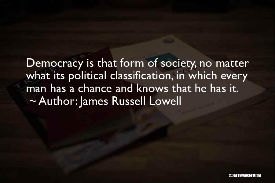 James Russell Lowell Quotes: Democracy Is That Form Of Society, No Matter What Its Political Classification, In Which Every Man Has A Chance And