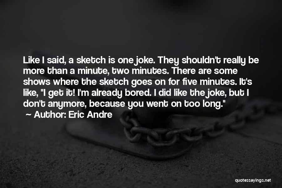 Eric Andre Quotes: Like I Said, A Sketch Is One Joke. They Shouldn't Really Be More Than A Minute, Two Minutes. There Are