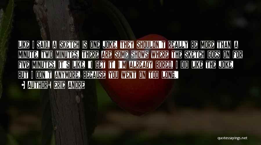 Eric Andre Quotes: Like I Said, A Sketch Is One Joke. They Shouldn't Really Be More Than A Minute, Two Minutes. There Are