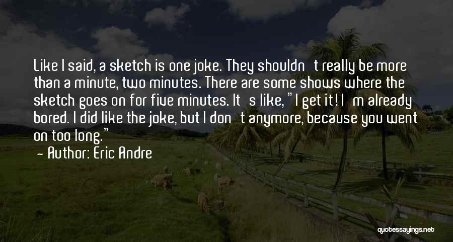 Eric Andre Quotes: Like I Said, A Sketch Is One Joke. They Shouldn't Really Be More Than A Minute, Two Minutes. There Are