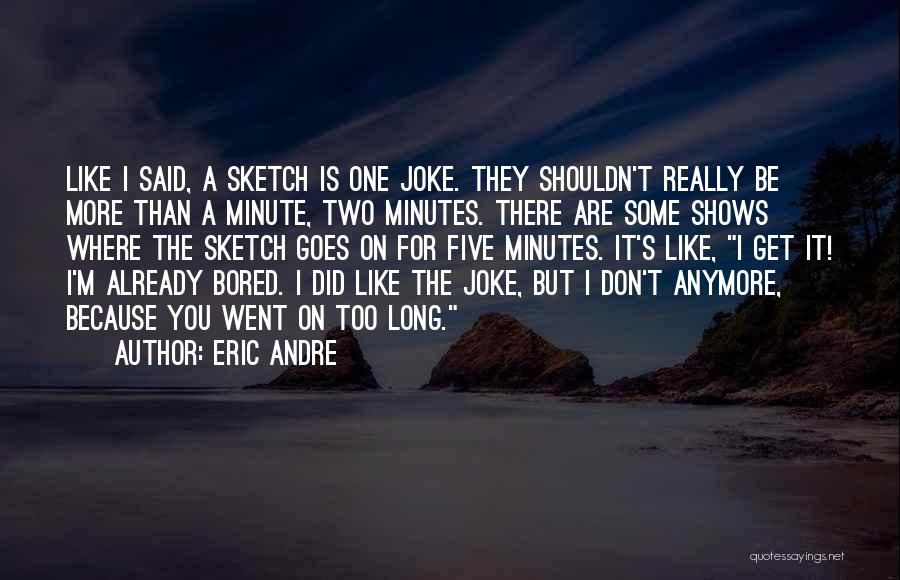 Eric Andre Quotes: Like I Said, A Sketch Is One Joke. They Shouldn't Really Be More Than A Minute, Two Minutes. There Are