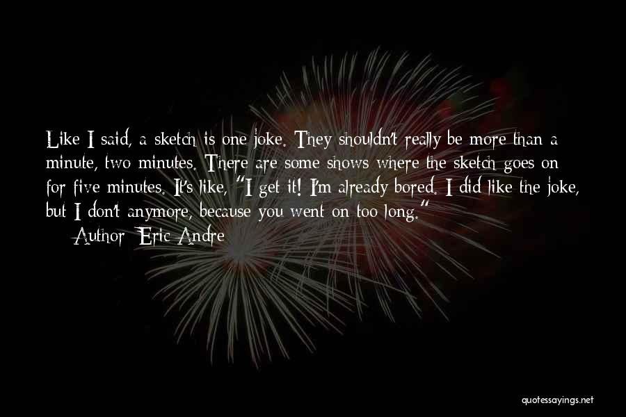 Eric Andre Quotes: Like I Said, A Sketch Is One Joke. They Shouldn't Really Be More Than A Minute, Two Minutes. There Are