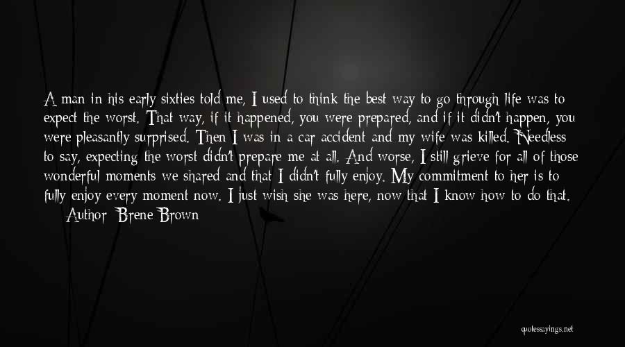 Brene Brown Quotes: A Man In His Early Sixties Told Me, I Used To Think The Best Way To Go Through Life Was