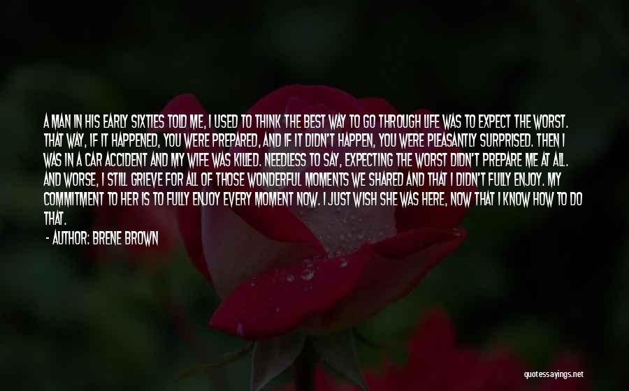 Brene Brown Quotes: A Man In His Early Sixties Told Me, I Used To Think The Best Way To Go Through Life Was