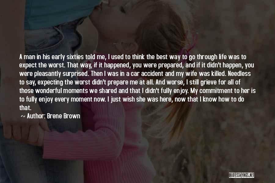 Brene Brown Quotes: A Man In His Early Sixties Told Me, I Used To Think The Best Way To Go Through Life Was