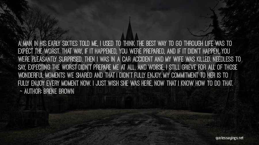 Brene Brown Quotes: A Man In His Early Sixties Told Me, I Used To Think The Best Way To Go Through Life Was