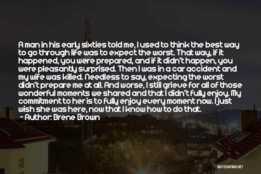 Brene Brown Quotes: A Man In His Early Sixties Told Me, I Used To Think The Best Way To Go Through Life Was