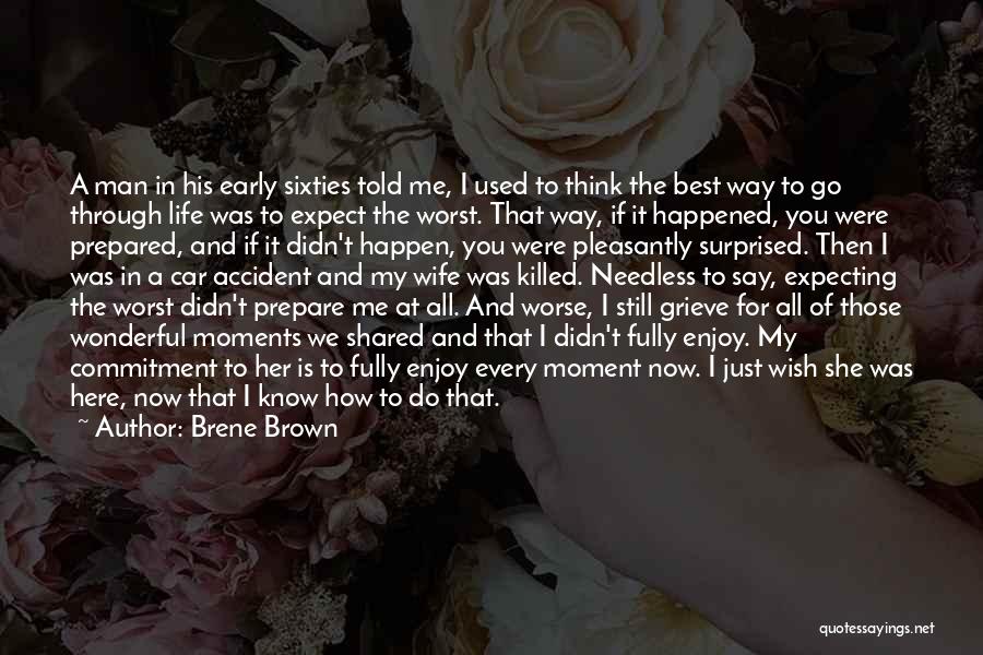 Brene Brown Quotes: A Man In His Early Sixties Told Me, I Used To Think The Best Way To Go Through Life Was