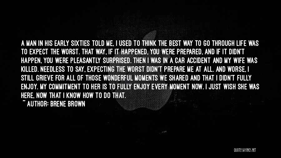 Brene Brown Quotes: A Man In His Early Sixties Told Me, I Used To Think The Best Way To Go Through Life Was