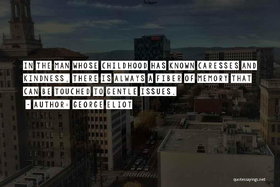 George Eliot Quotes: In The Man Whose Childhood Has Known Caresses And Kindness, There Is Always A Fiber Of Memory That Can Be
