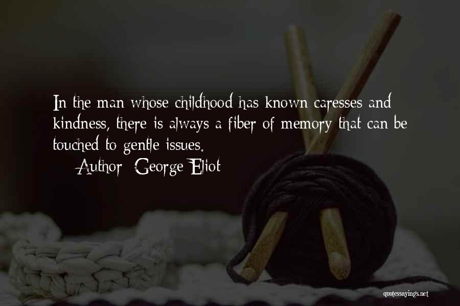 George Eliot Quotes: In The Man Whose Childhood Has Known Caresses And Kindness, There Is Always A Fiber Of Memory That Can Be