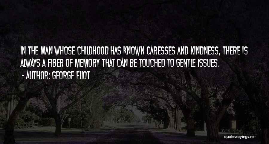 George Eliot Quotes: In The Man Whose Childhood Has Known Caresses And Kindness, There Is Always A Fiber Of Memory That Can Be