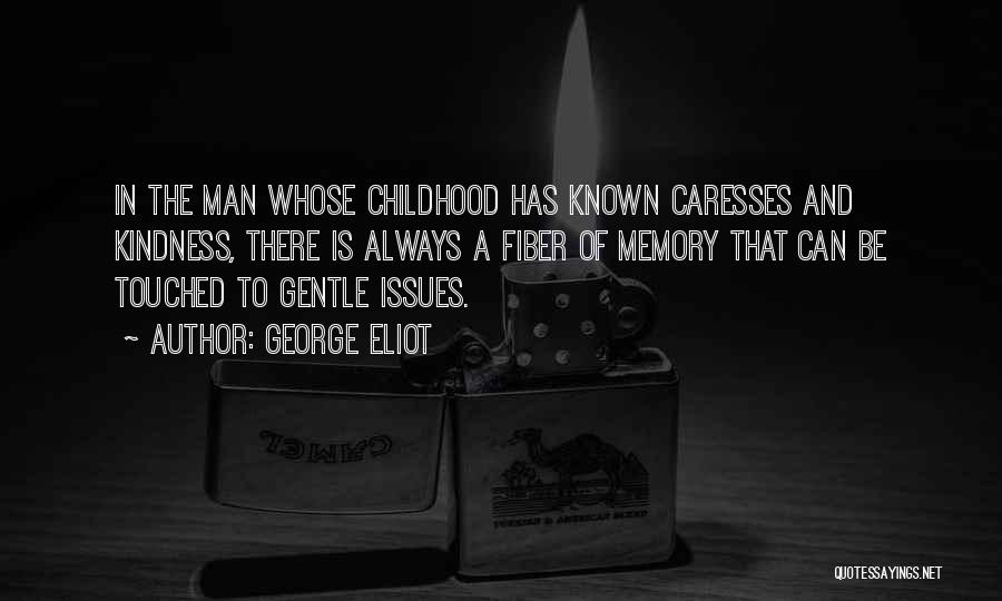 George Eliot Quotes: In The Man Whose Childhood Has Known Caresses And Kindness, There Is Always A Fiber Of Memory That Can Be