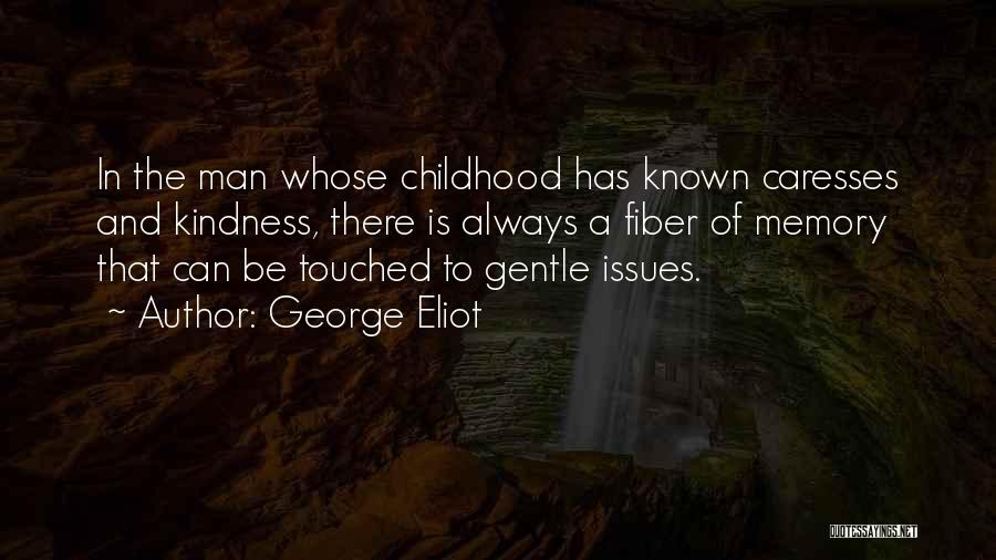 George Eliot Quotes: In The Man Whose Childhood Has Known Caresses And Kindness, There Is Always A Fiber Of Memory That Can Be