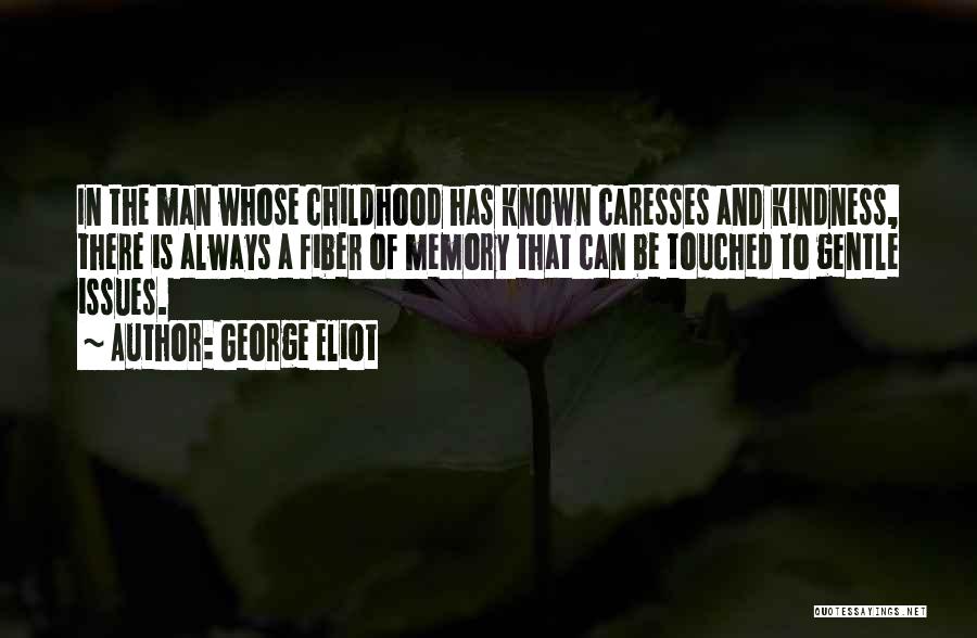 George Eliot Quotes: In The Man Whose Childhood Has Known Caresses And Kindness, There Is Always A Fiber Of Memory That Can Be