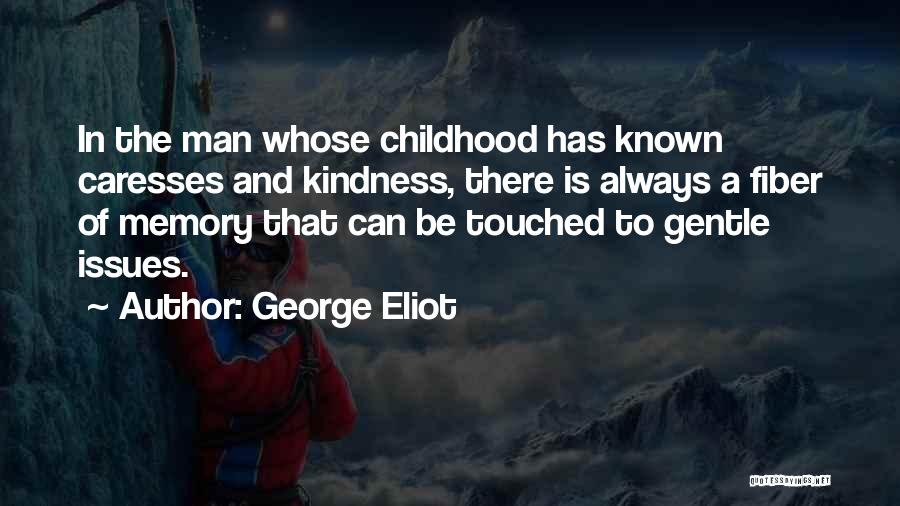 George Eliot Quotes: In The Man Whose Childhood Has Known Caresses And Kindness, There Is Always A Fiber Of Memory That Can Be