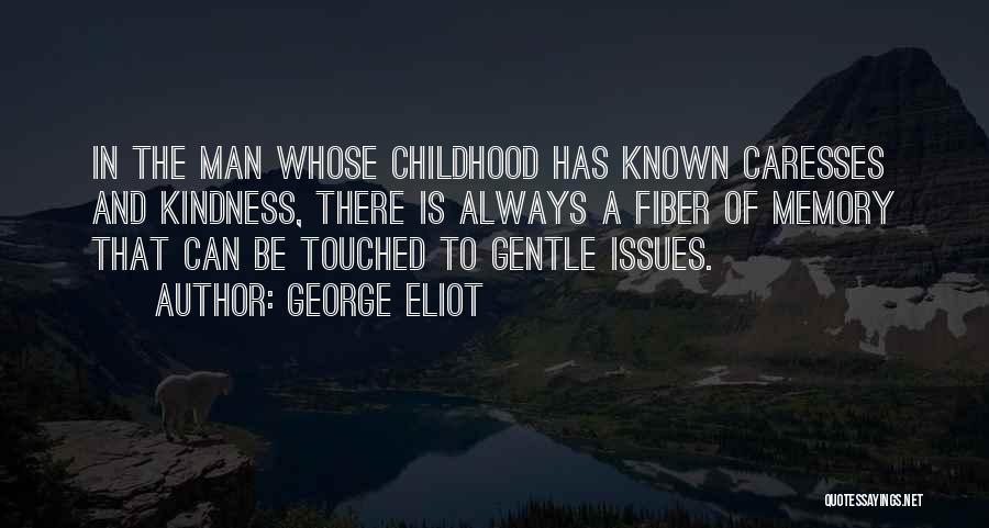 George Eliot Quotes: In The Man Whose Childhood Has Known Caresses And Kindness, There Is Always A Fiber Of Memory That Can Be