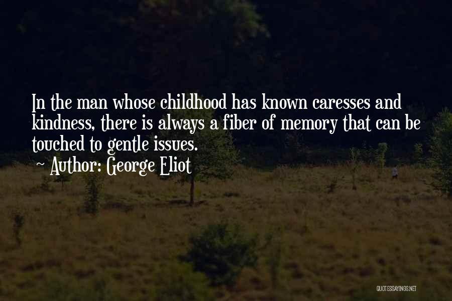 George Eliot Quotes: In The Man Whose Childhood Has Known Caresses And Kindness, There Is Always A Fiber Of Memory That Can Be