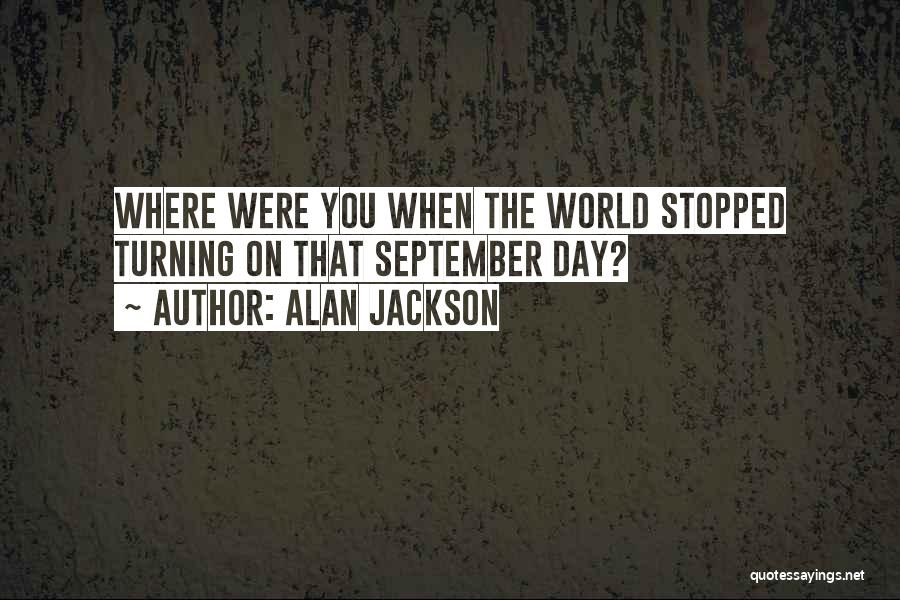 Alan Jackson Quotes: Where Were You When The World Stopped Turning On That September Day?