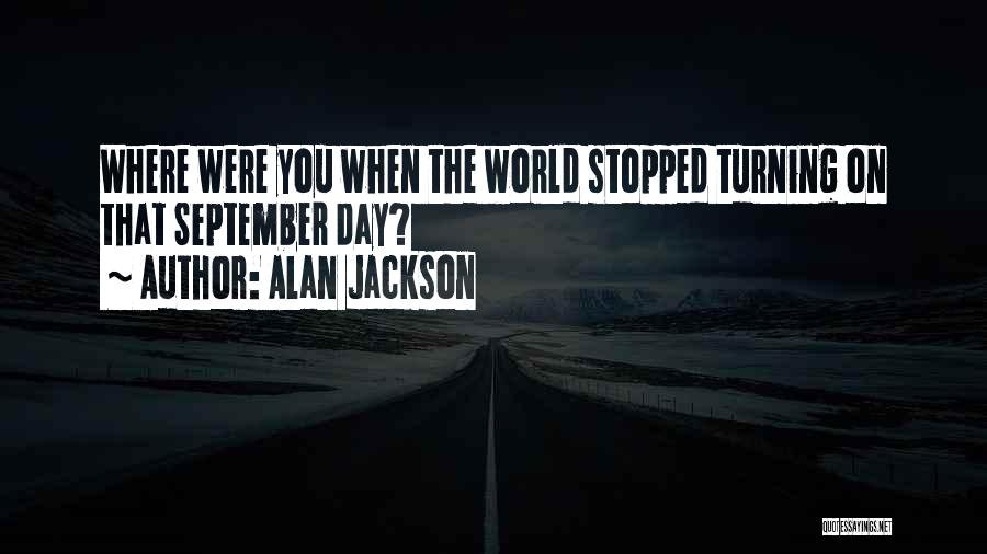 Alan Jackson Quotes: Where Were You When The World Stopped Turning On That September Day?