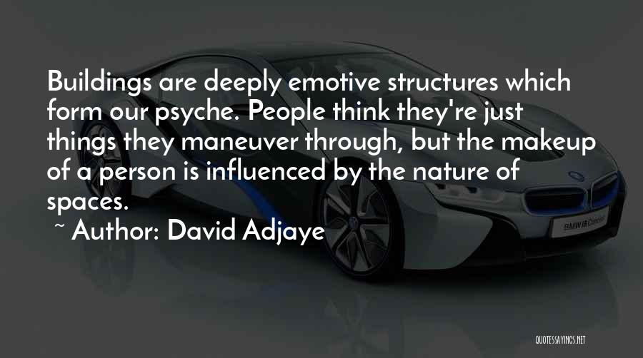 David Adjaye Quotes: Buildings Are Deeply Emotive Structures Which Form Our Psyche. People Think They're Just Things They Maneuver Through, But The Makeup