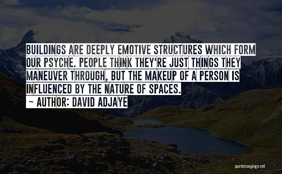 David Adjaye Quotes: Buildings Are Deeply Emotive Structures Which Form Our Psyche. People Think They're Just Things They Maneuver Through, But The Makeup