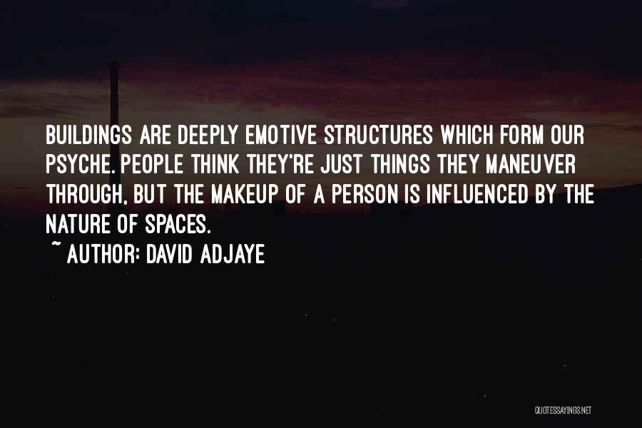 David Adjaye Quotes: Buildings Are Deeply Emotive Structures Which Form Our Psyche. People Think They're Just Things They Maneuver Through, But The Makeup