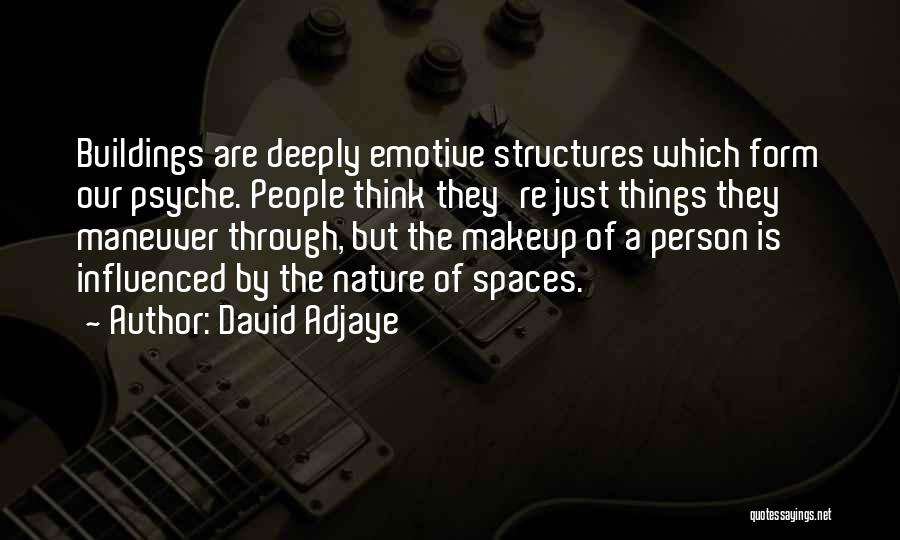 David Adjaye Quotes: Buildings Are Deeply Emotive Structures Which Form Our Psyche. People Think They're Just Things They Maneuver Through, But The Makeup