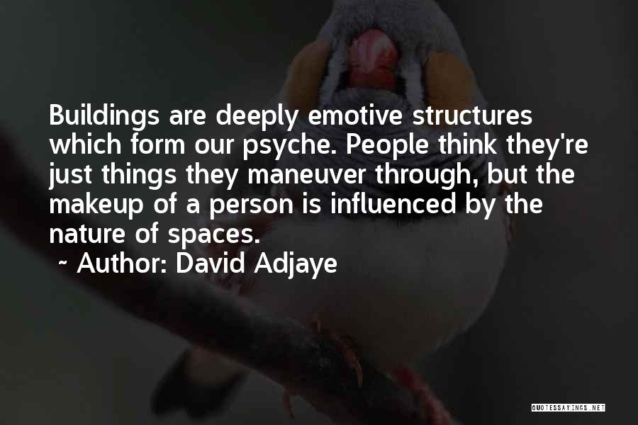 David Adjaye Quotes: Buildings Are Deeply Emotive Structures Which Form Our Psyche. People Think They're Just Things They Maneuver Through, But The Makeup