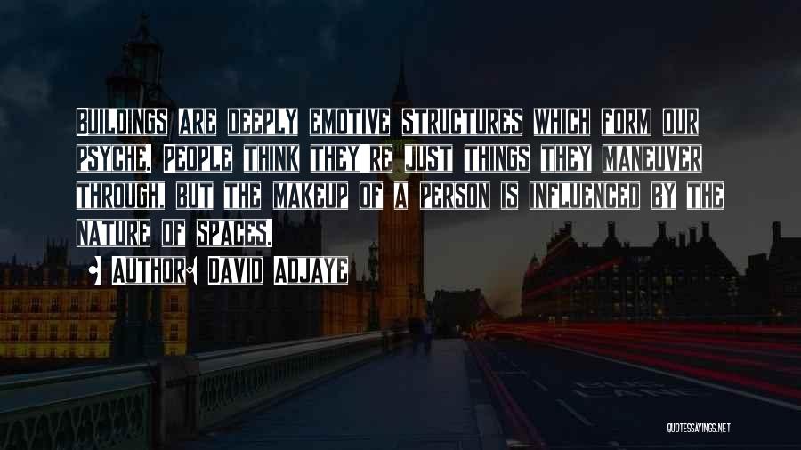 David Adjaye Quotes: Buildings Are Deeply Emotive Structures Which Form Our Psyche. People Think They're Just Things They Maneuver Through, But The Makeup