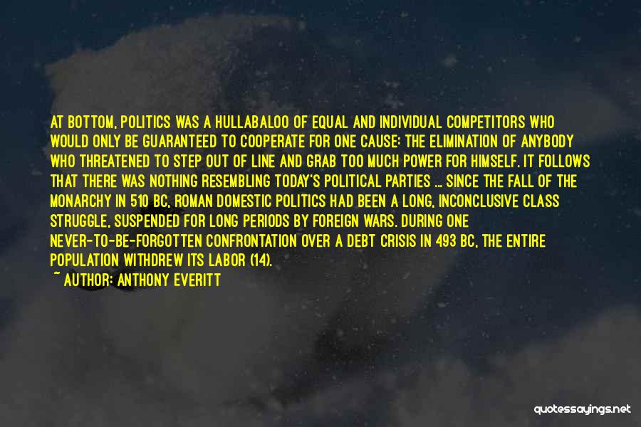 Anthony Everitt Quotes: At Bottom, Politics Was A Hullabaloo Of Equal And Individual Competitors Who Would Only Be Guaranteed To Cooperate For One