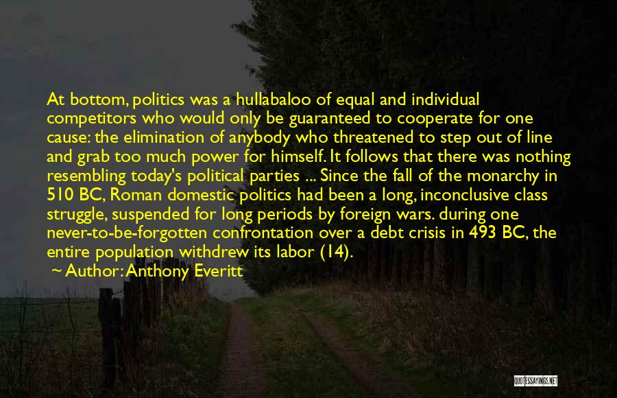 Anthony Everitt Quotes: At Bottom, Politics Was A Hullabaloo Of Equal And Individual Competitors Who Would Only Be Guaranteed To Cooperate For One