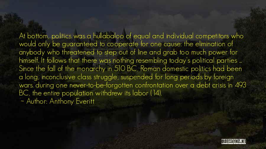 Anthony Everitt Quotes: At Bottom, Politics Was A Hullabaloo Of Equal And Individual Competitors Who Would Only Be Guaranteed To Cooperate For One