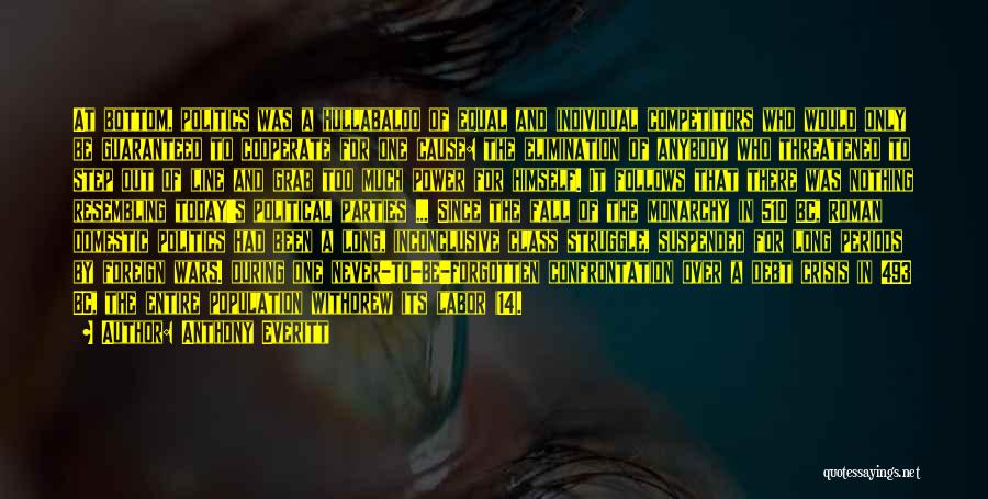 Anthony Everitt Quotes: At Bottom, Politics Was A Hullabaloo Of Equal And Individual Competitors Who Would Only Be Guaranteed To Cooperate For One
