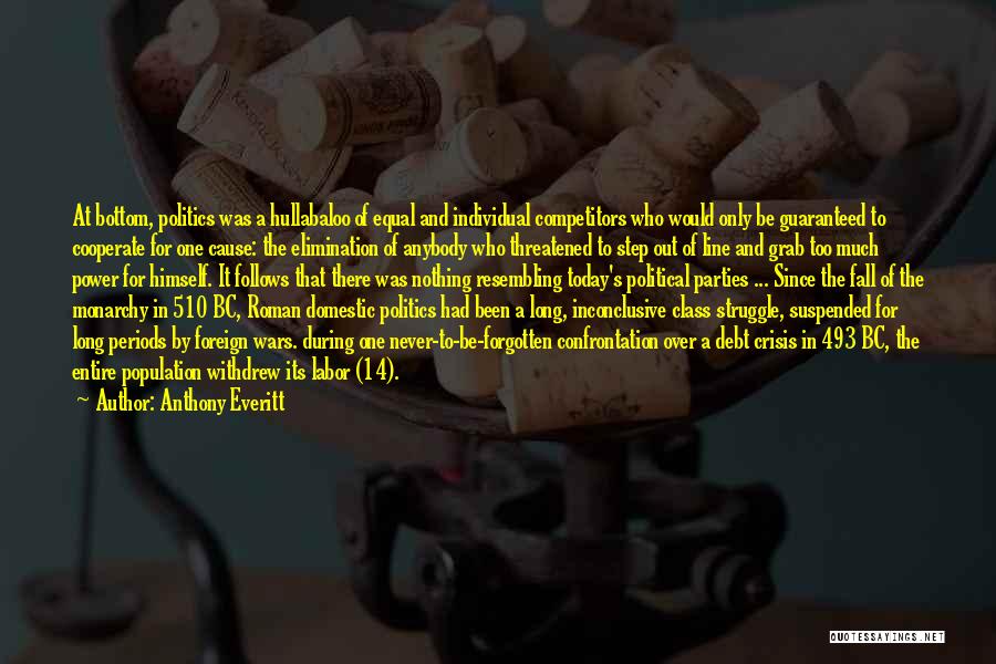 Anthony Everitt Quotes: At Bottom, Politics Was A Hullabaloo Of Equal And Individual Competitors Who Would Only Be Guaranteed To Cooperate For One