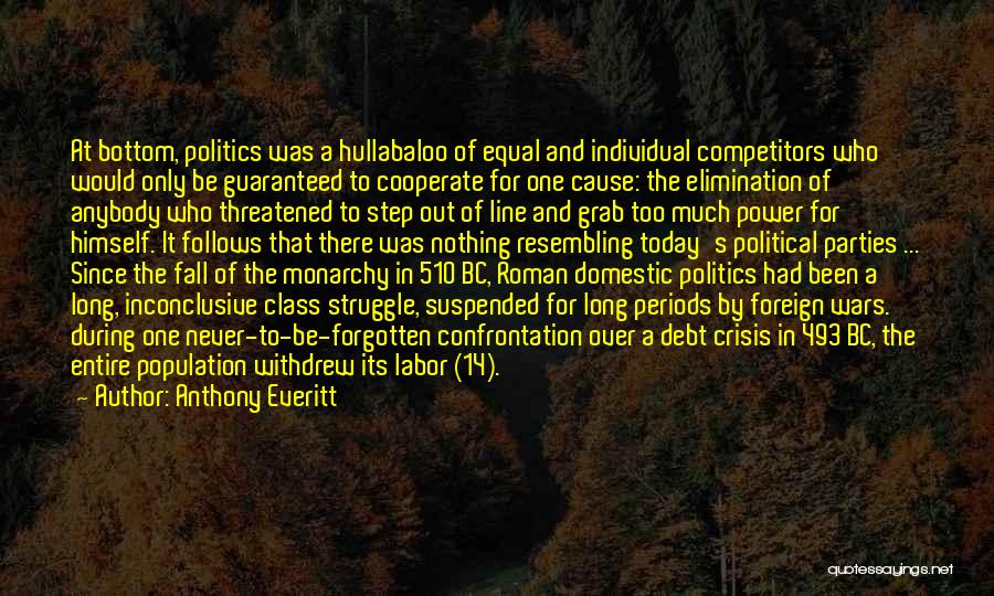 Anthony Everitt Quotes: At Bottom, Politics Was A Hullabaloo Of Equal And Individual Competitors Who Would Only Be Guaranteed To Cooperate For One