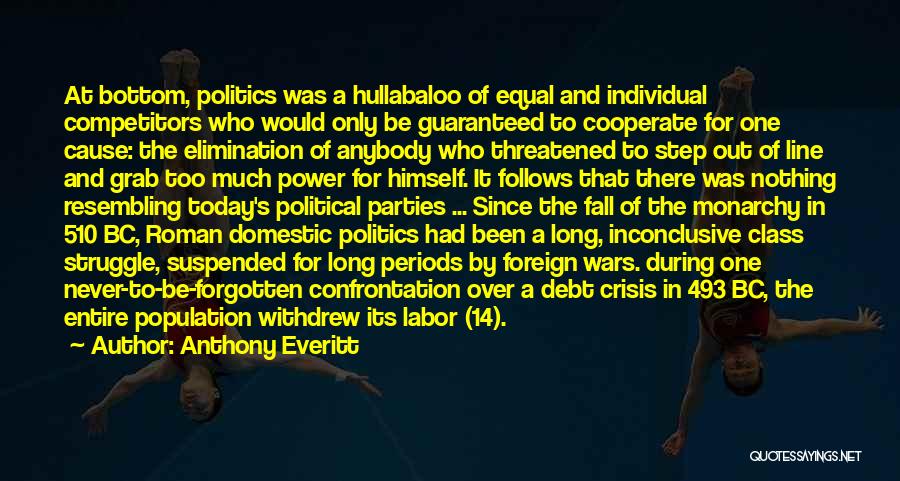 Anthony Everitt Quotes: At Bottom, Politics Was A Hullabaloo Of Equal And Individual Competitors Who Would Only Be Guaranteed To Cooperate For One