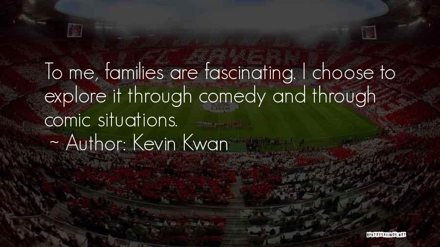 Kevin Kwan Quotes: To Me, Families Are Fascinating. I Choose To Explore It Through Comedy And Through Comic Situations.