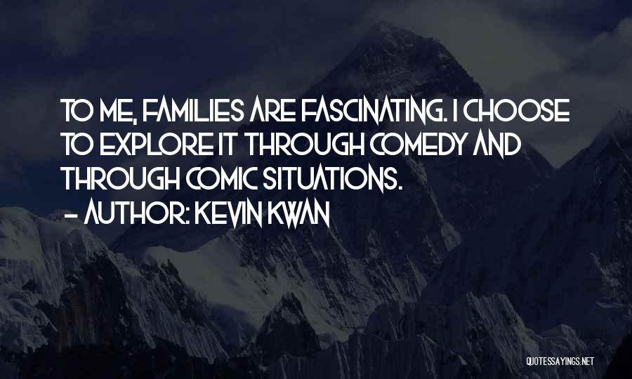 Kevin Kwan Quotes: To Me, Families Are Fascinating. I Choose To Explore It Through Comedy And Through Comic Situations.
