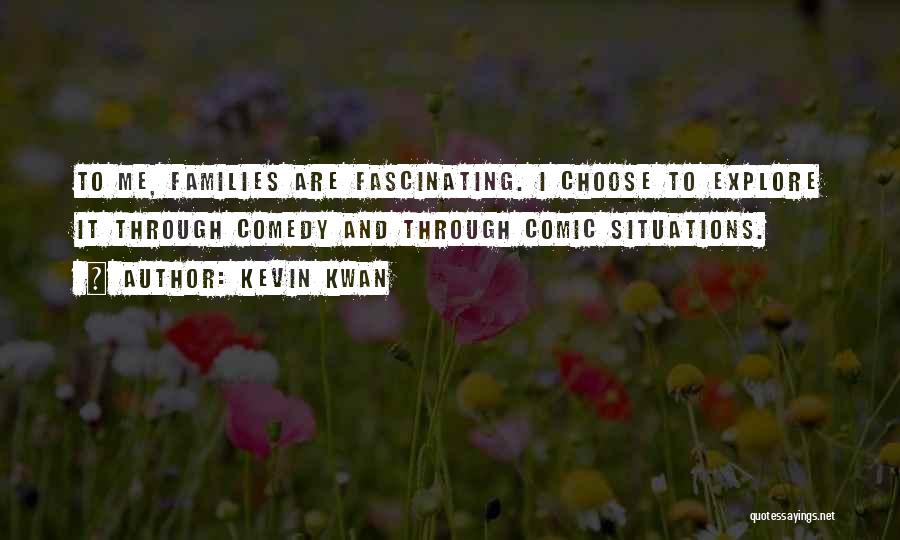 Kevin Kwan Quotes: To Me, Families Are Fascinating. I Choose To Explore It Through Comedy And Through Comic Situations.