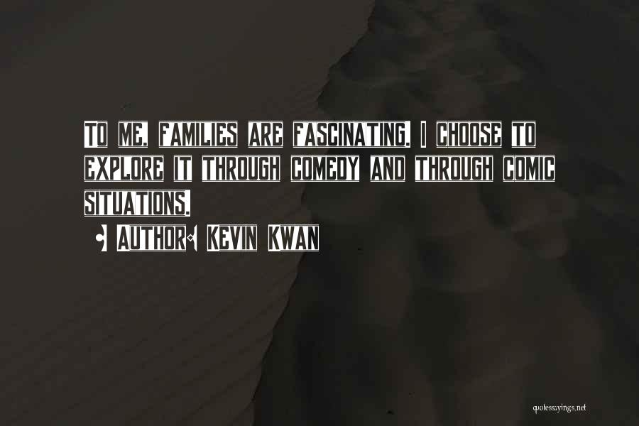 Kevin Kwan Quotes: To Me, Families Are Fascinating. I Choose To Explore It Through Comedy And Through Comic Situations.