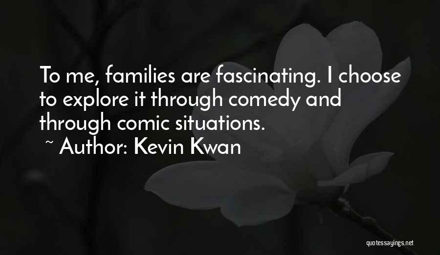 Kevin Kwan Quotes: To Me, Families Are Fascinating. I Choose To Explore It Through Comedy And Through Comic Situations.