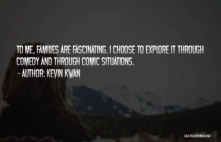 Kevin Kwan Quotes: To Me, Families Are Fascinating. I Choose To Explore It Through Comedy And Through Comic Situations.