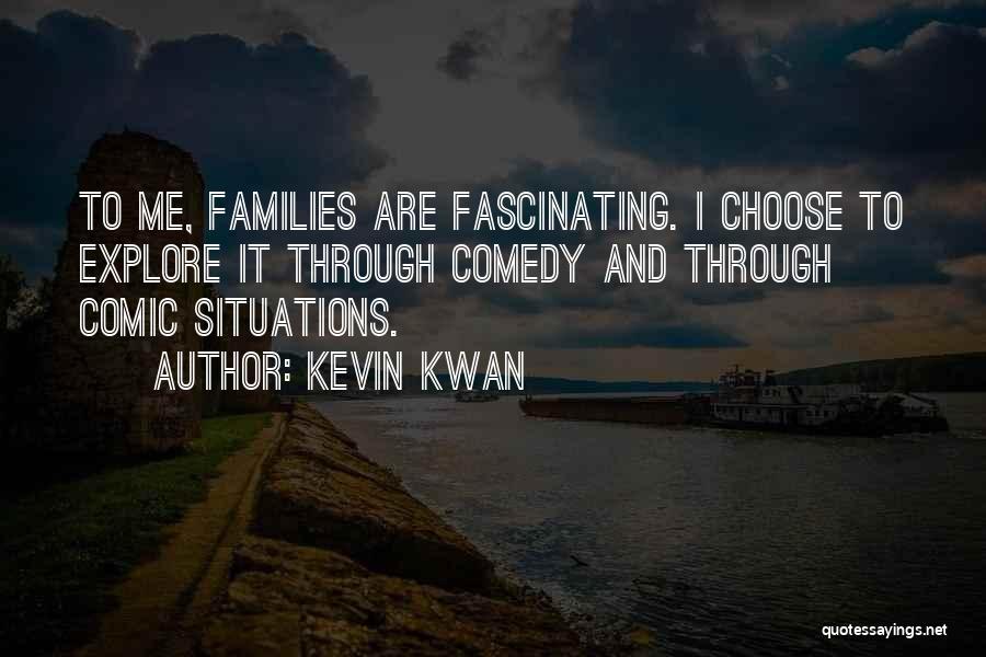 Kevin Kwan Quotes: To Me, Families Are Fascinating. I Choose To Explore It Through Comedy And Through Comic Situations.