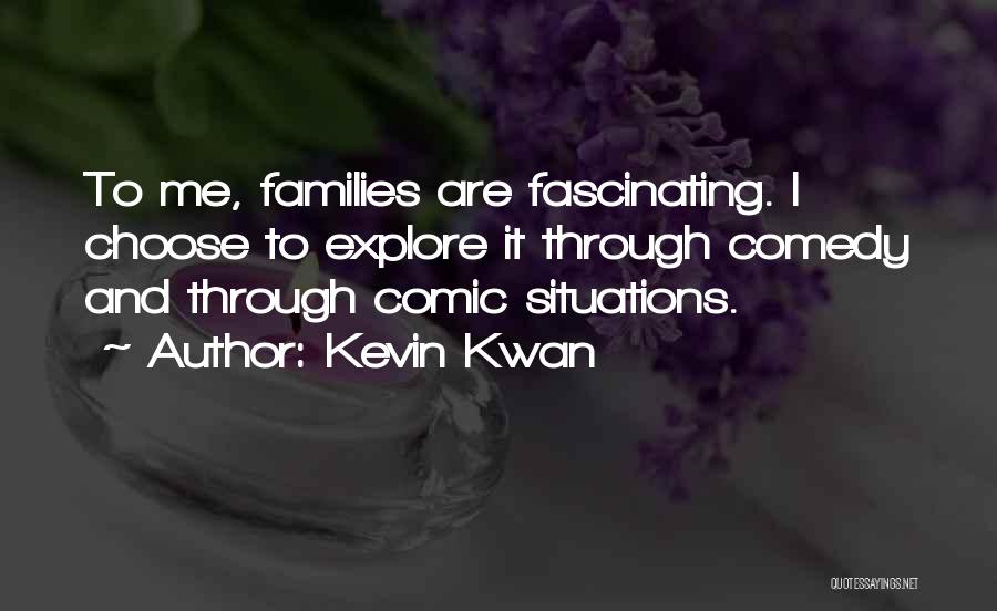 Kevin Kwan Quotes: To Me, Families Are Fascinating. I Choose To Explore It Through Comedy And Through Comic Situations.
